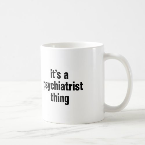 its a psychiatrist thing coffee mug