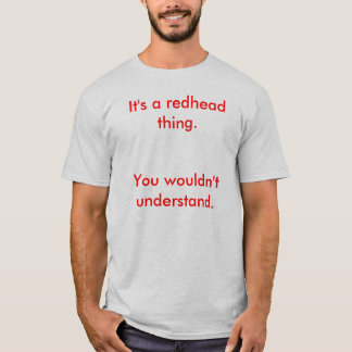 It's a redhead thing., You wouldn't understand. T-Shirt
