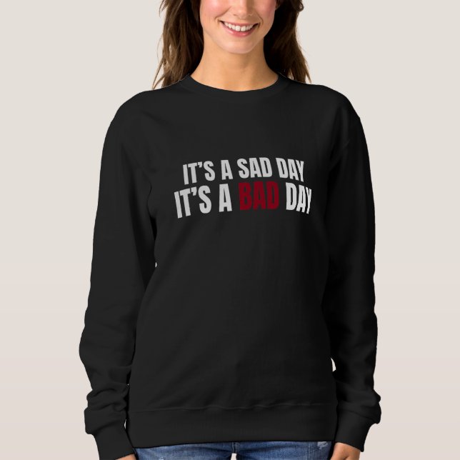 It's A Sad Day It's A Bad Day  Sarcastic Trendy Qu Sweatshirt (Front)