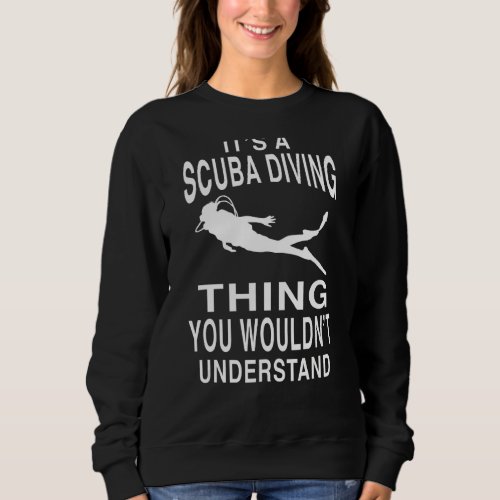 Its A Scuba Diving Thing You Wouldnt Understand D Sweatshirt