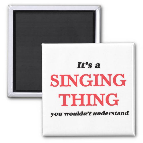 Its a Singing thing you wouldnt understand Magnet