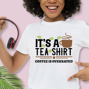 It's a Tea Shirt, Coffee is Overrated T-Shirt