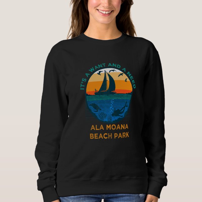 It's a Want and a Need Ala Moana Beach Park Vacati Sweatshirt (Front)