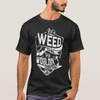 It's a WEED thing, You wouldn't understand