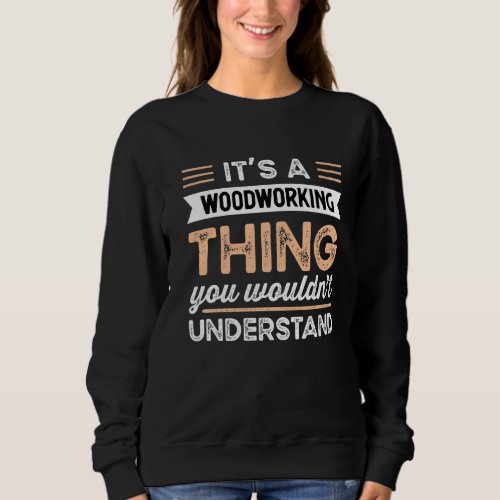Its a Woodworking Thing You Wouldnt Understand F Sweatshirt