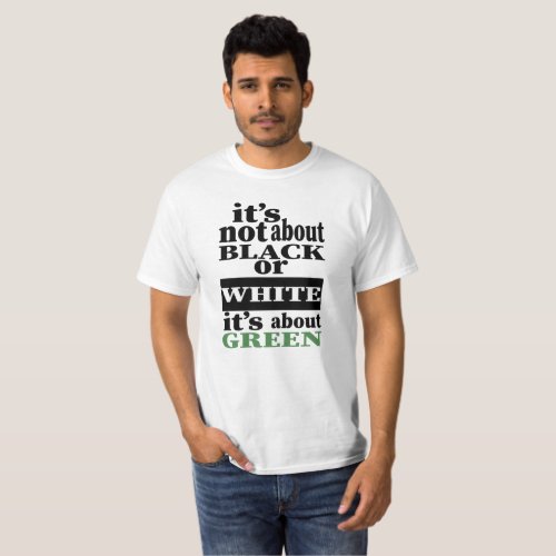 Its about the GREEN not black or white T_Shirt