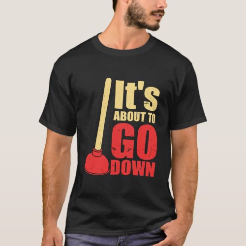 ItS About To Go Down Joke Funny PlumberS Plunger T_Shirt