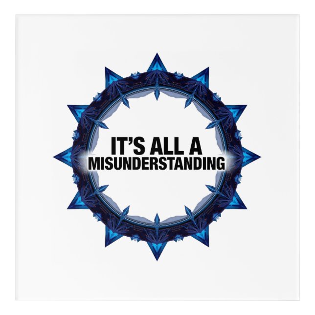 It's All A Misunderstanding Acrylic Print (Front)