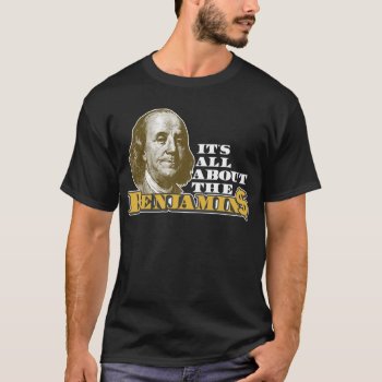 It's All About The Benjamins T-shirt by raggedshirts at Zazzle