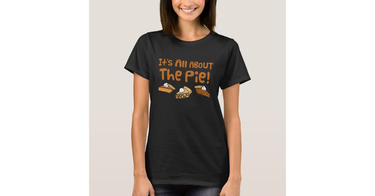 It's All About The Pie T-Shirt | Zazzle