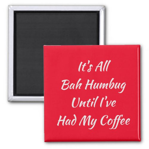 Its All Bah Humbug Until Ive Had My Coffee Magnet