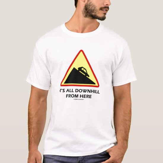 It's All Downhill From Here (Traffic Sign Humor) T-Shirt
