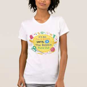 It's All Fun and Games until Bobbin Runs Out  T-Shirt