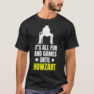 It's All Fun And Games Until Howzart Quote For A C T-Shirt