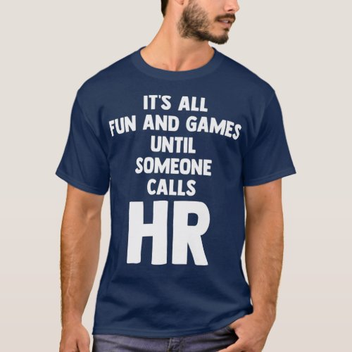 Its All Fun And Games Until Someone Calls HR T_Shirt