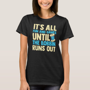 It's All Fun And Games Until The Bobbin Runs Out Q T-Shirt