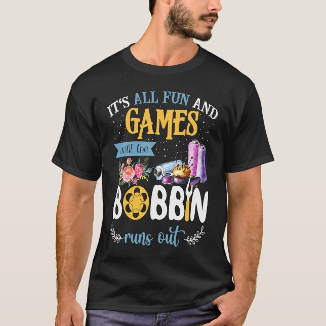 It's All Fun And Games Until The Bobbin Runs Out S T-Shirt (Front)