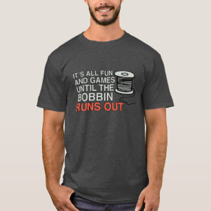 It's All Fun And Games Until The Bobbin Runs Out T-Shirt