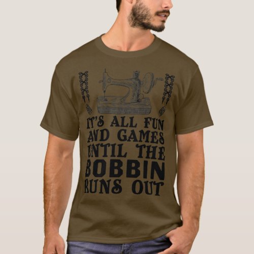 Its All Fun And Games Until The Bobbin Runs Out   T_Shirt