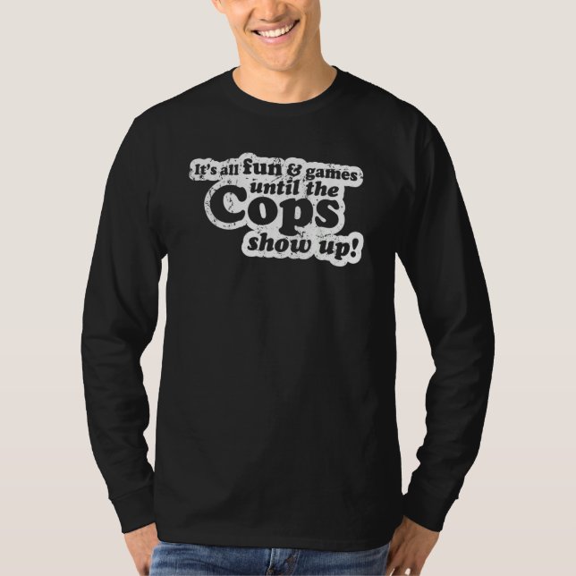 It's All Fun And Games Until The Cops Show Up  Mem T-Shirt (Front)