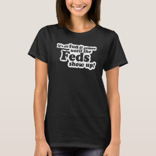 It's All Fun And Games Until The Feds Show Up Mem T-Shirt