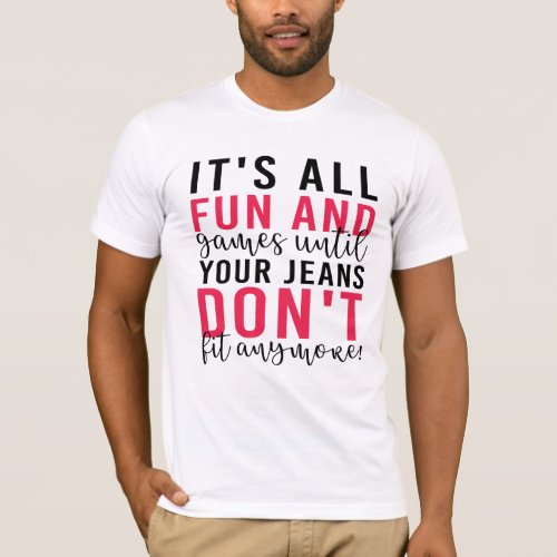 Its All Fun  Games Until Your Jeans Dont Fit  T_Shirt
