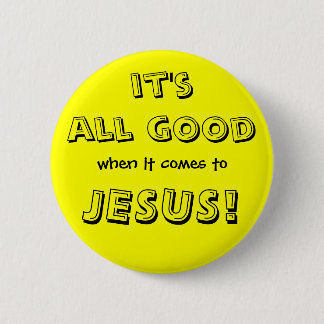 it's all good, when it comes to, JESUS! Pinback Button