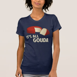 It's All Good With Gouda Cheese T-Shirt