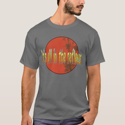 Its all in the reflexes T_Shirt