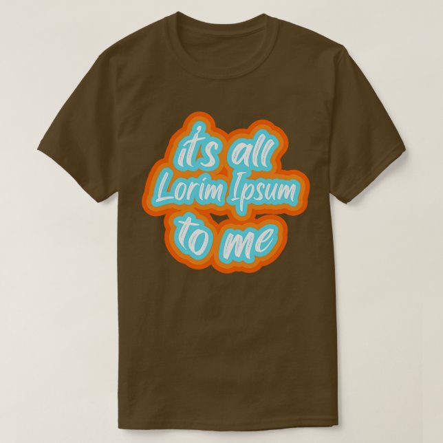 its all lorim Ipsum to me 2 T-Shirt (Design Front)