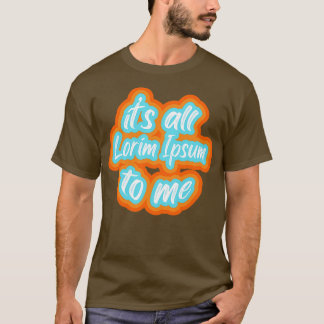 its all lorim Ipsum to me 2 T-Shirt