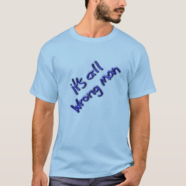 It's All Wrong Man! T-Shirt (Front)