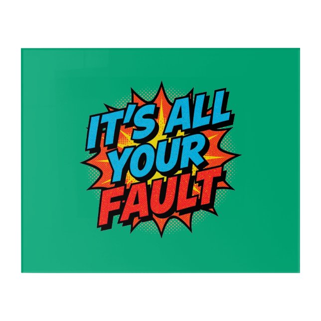 It's All Your Fault  Acrylic Print (Front)