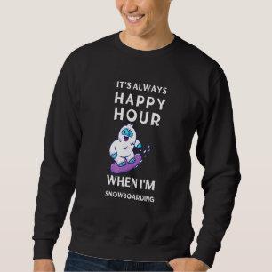 Its Always Happy Hour When Im Snowboarding Sweatshirt