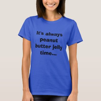 It's always peanut butter jelly time... T-Shirt