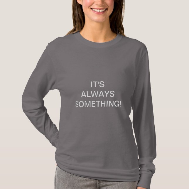 IT'S ALWAYS SOMETHING! T-Shirt (Front)