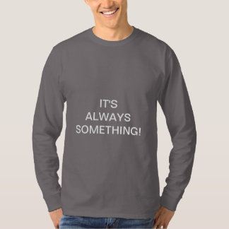 IT'S ALWAYS SOMETHING! T-Shirt