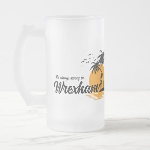 Its always sunny in Wrexham Frosted Glass Beer Mug