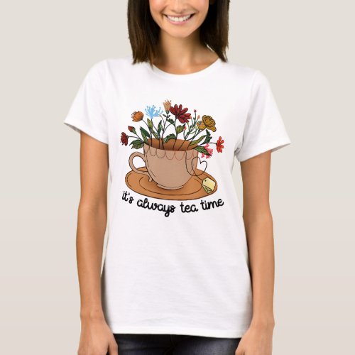 Its Always Tea Time Colorful Flowers Tea Cup Good T_Shirt