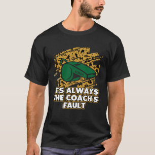Its Always the Coachs Fault Coaching Humor Mentor T-Shirt
