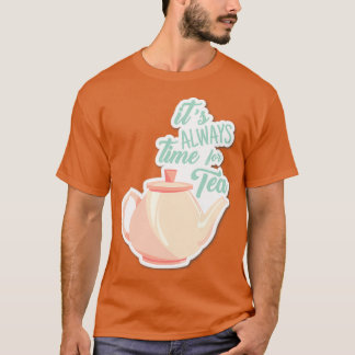 Its always time for tea tea lover drinker beverage T-Shirt