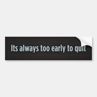 Its always too early to quit, Its always too ea... Bumper Sticker