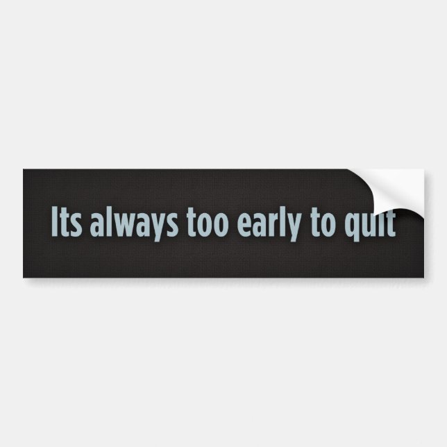 Its always too early to quit, Its always too ea... Bumper Sticker (Front)