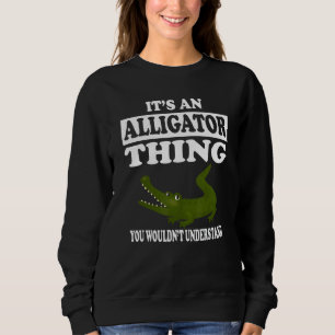 It's An Alligator Thing Funny Animal Boy Girl Gift Sweatshirt