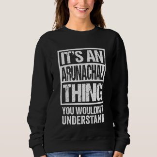 It's An Arunachali Thing You Wouldn't Understand I Sweatshirt