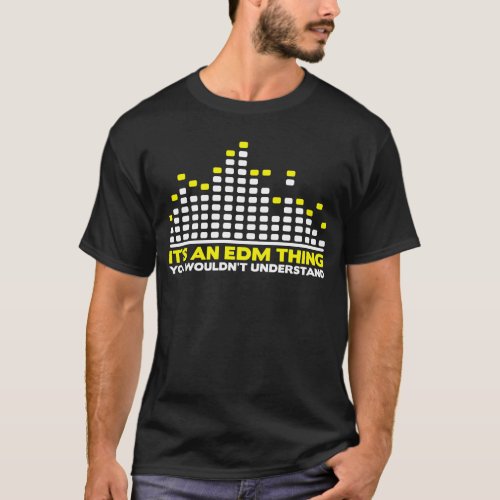 Its an EDM thing you wouldnt understand T_Shirt
