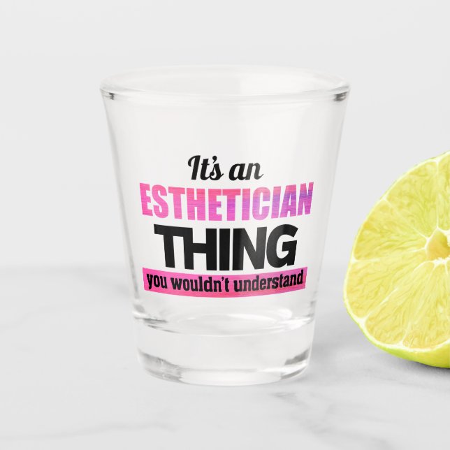 It's an Esthetician thing you wouldn't understand Shot Glass (Front)