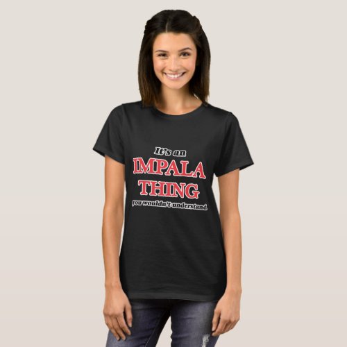 It's an Impala thing, you wouldn't understand T-Shirt