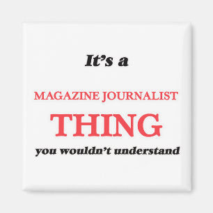 It's and Magazine Journalist thing, you wouldn't u Magnet
