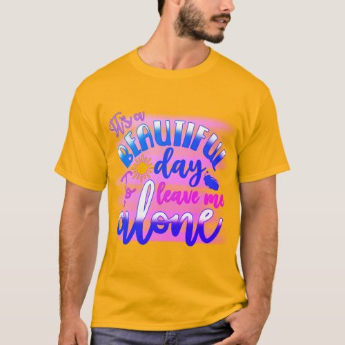 Its Beautiful day to leave me alone  T_Shirt